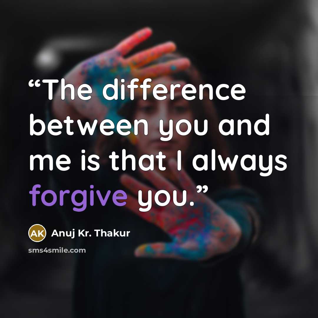 “The difference between you and me is that I always forgive you.” quote by Anuj Kr. Thakur