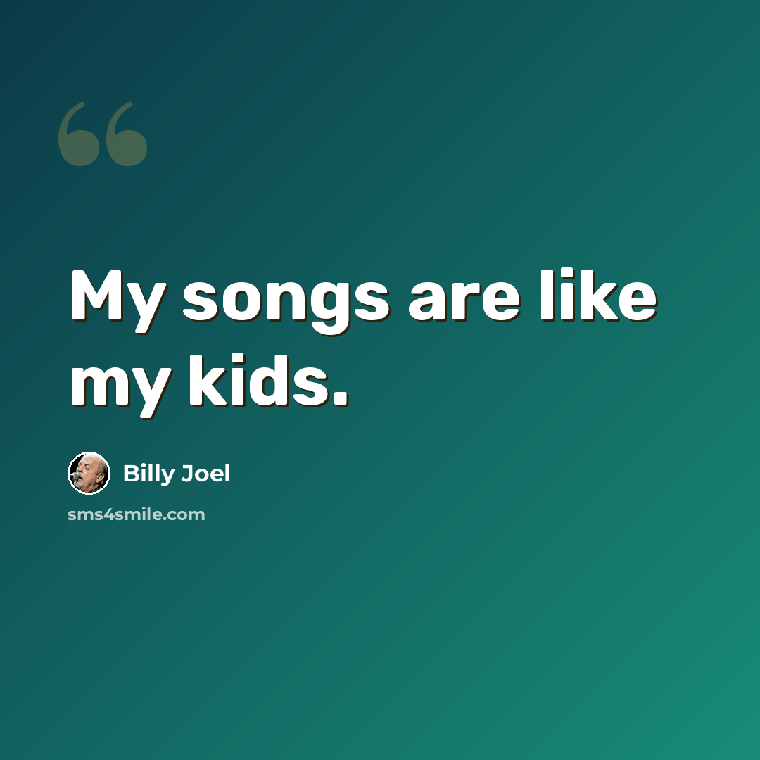 “My songs are like my kids.” quote by Billy Joel