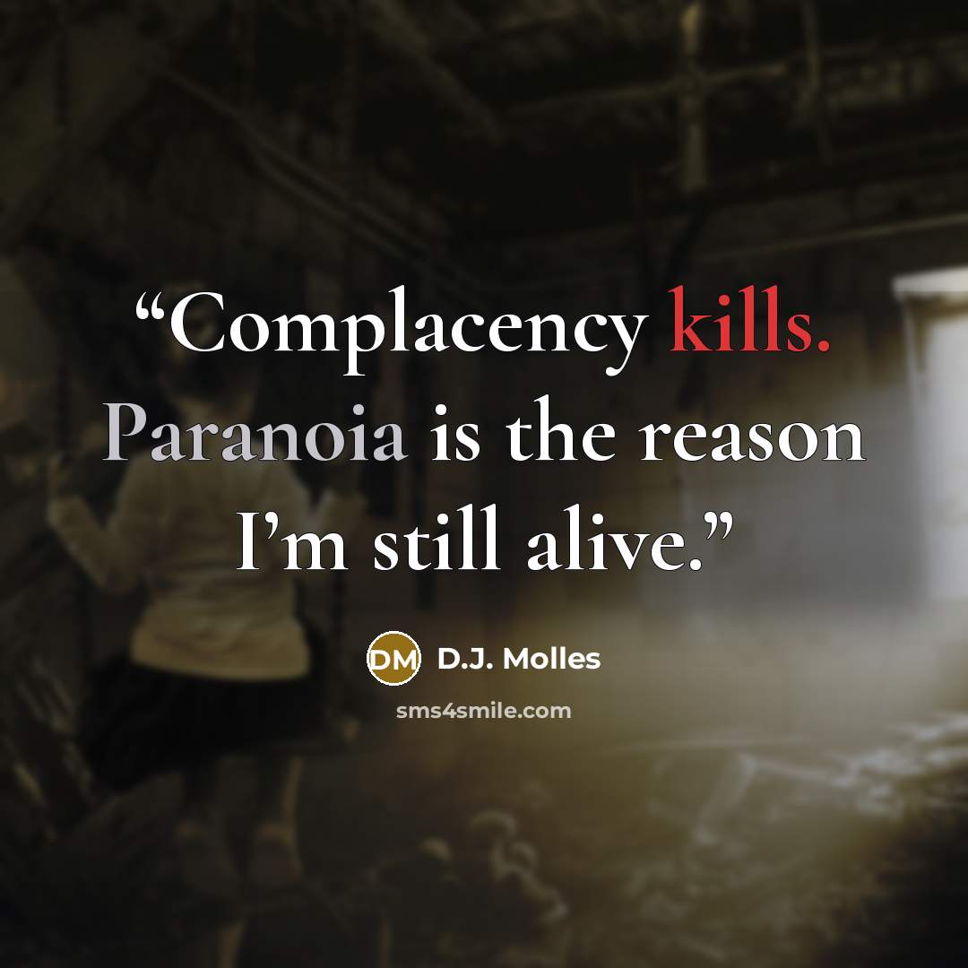 “Complacency kills. Paranoia is the reason I’m still alive.” quote by D.J. Molles