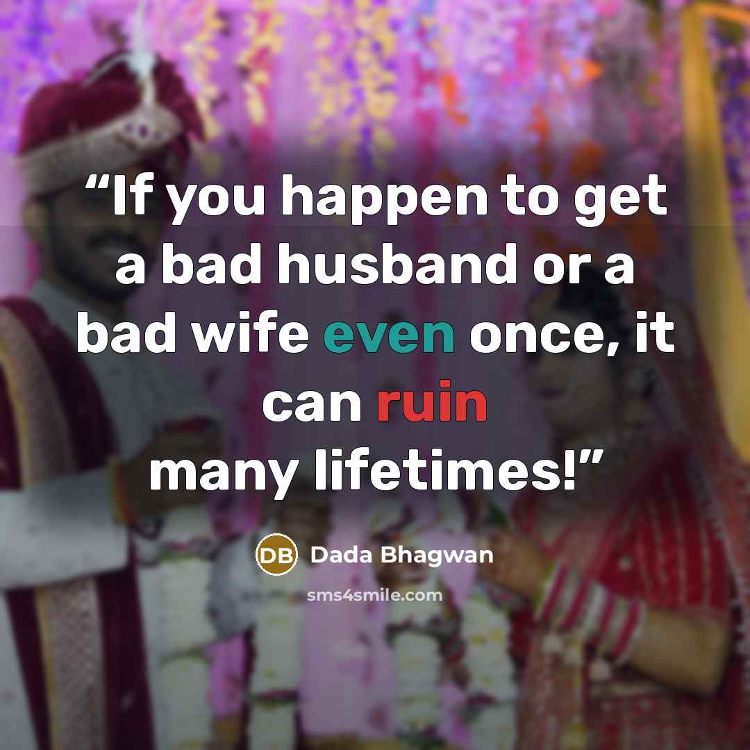 “If you happen to get a bad husband or a bad wife even once, it can ruin many lifetimes!” quote by Dada Bhagwan
