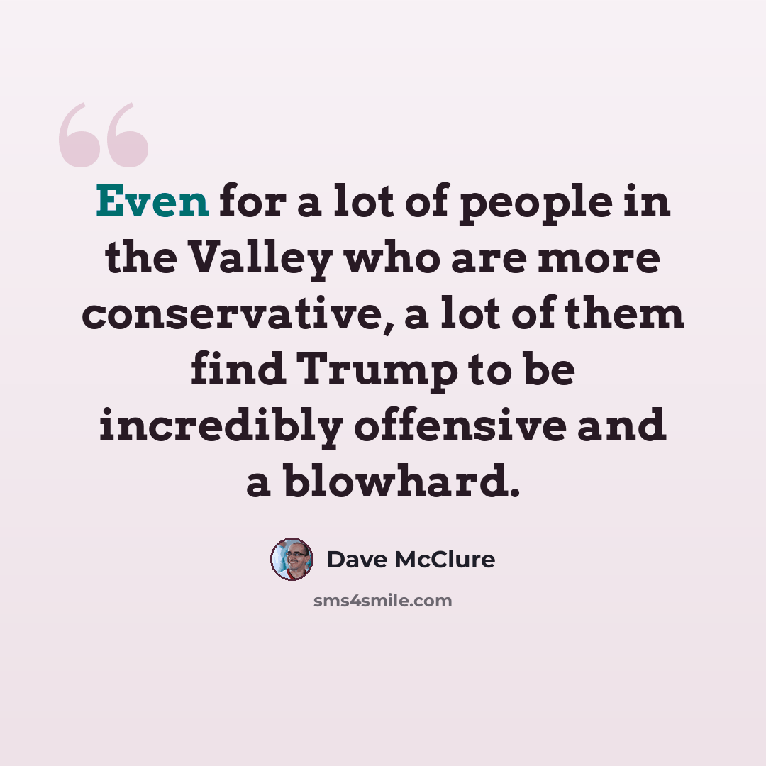 “Even for a lot of people in the Valley who are more conservative, a lot of them find Trump to be incredibly offensive and a blowhard.” quote by Dave McClure