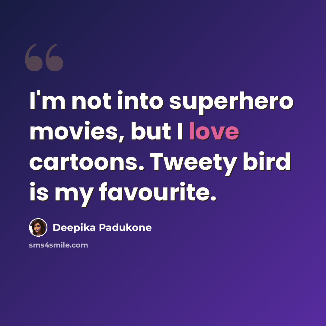 “I'm not into superhero movies, but I love cartoons. Tweety bird is my favourite.” quote by Deepika Padukone