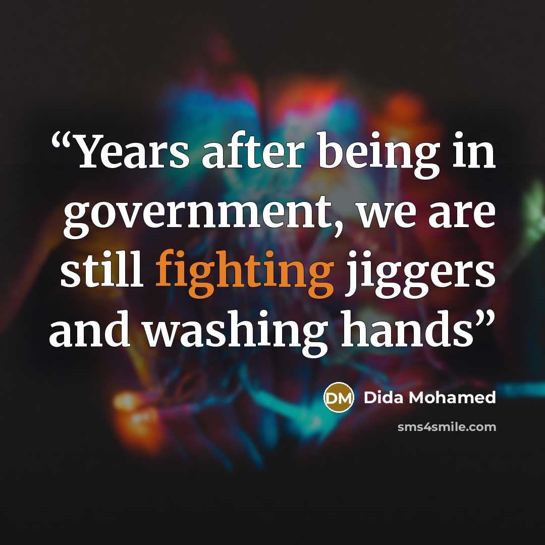 “Years after being in government, we are still fighting jiggers and washing hands” quote by Dida Mohamed