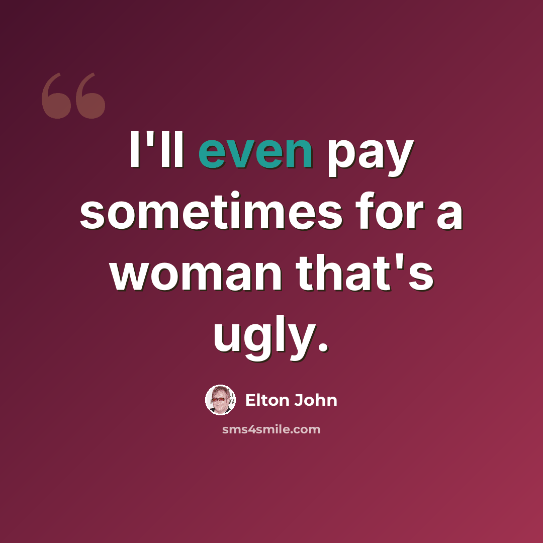 “I'll even pay sometimes for a woman that's ugly.” quote by Elton John