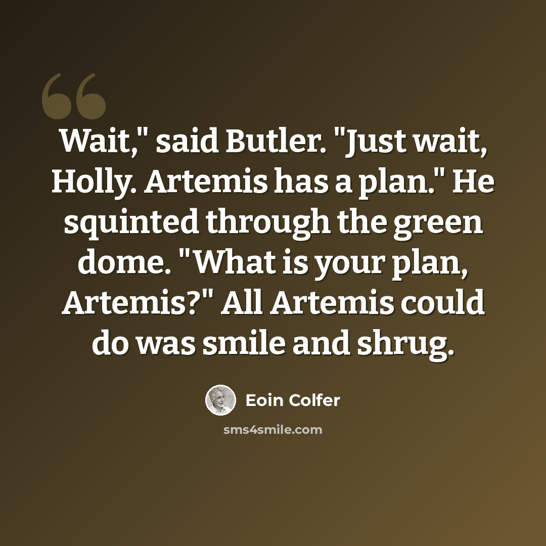 “Wait," said Butler. "Just wait, Holly. Artemis has a plan." He squinted through the green dome. "What is your plan, Artemis?" All Artemis could do was smile and shrug.” quote by Eoin Colfer