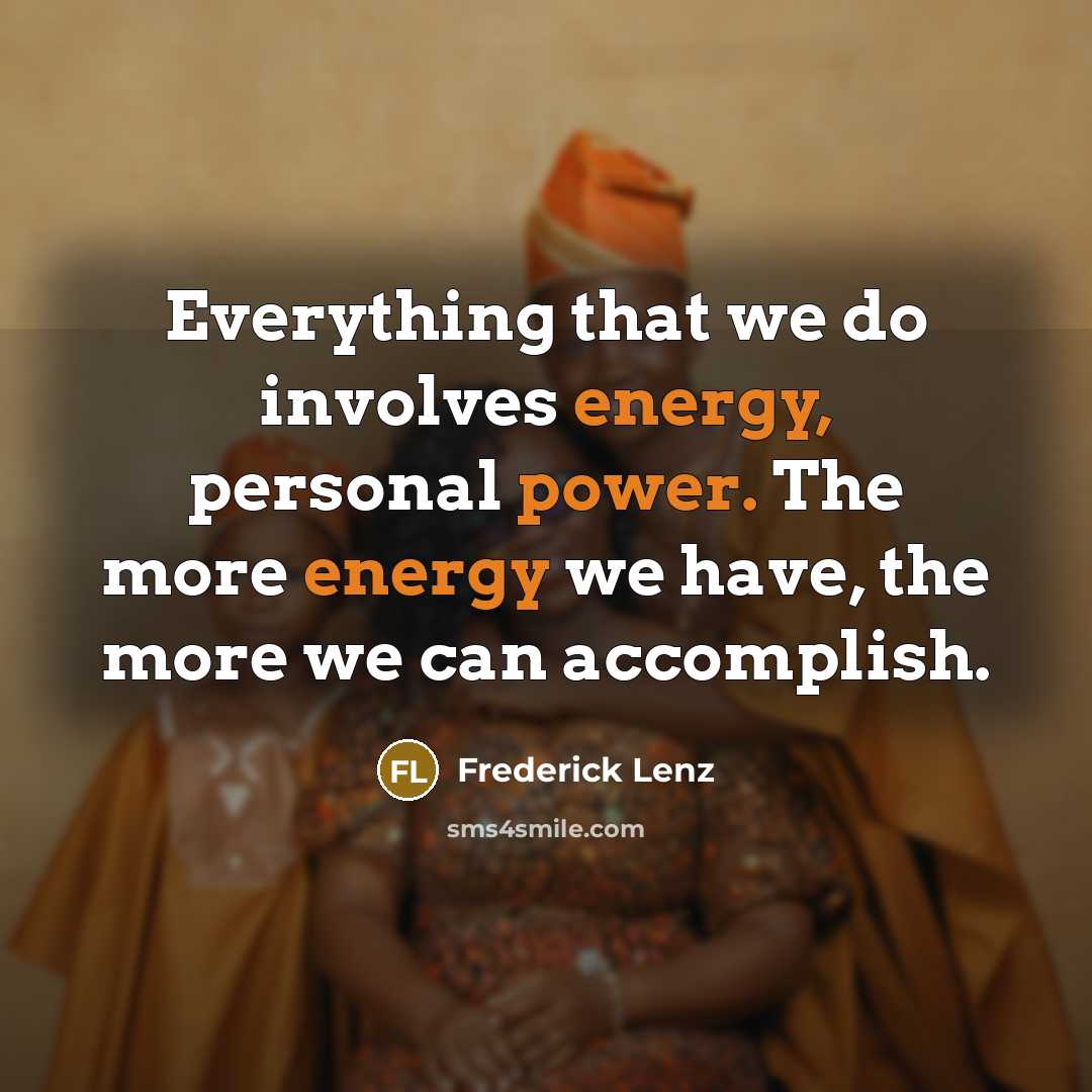 “Everything that we do involves energy, personal power. The more energy we have, the more we can accomplish.” quote by Frederick Lenz