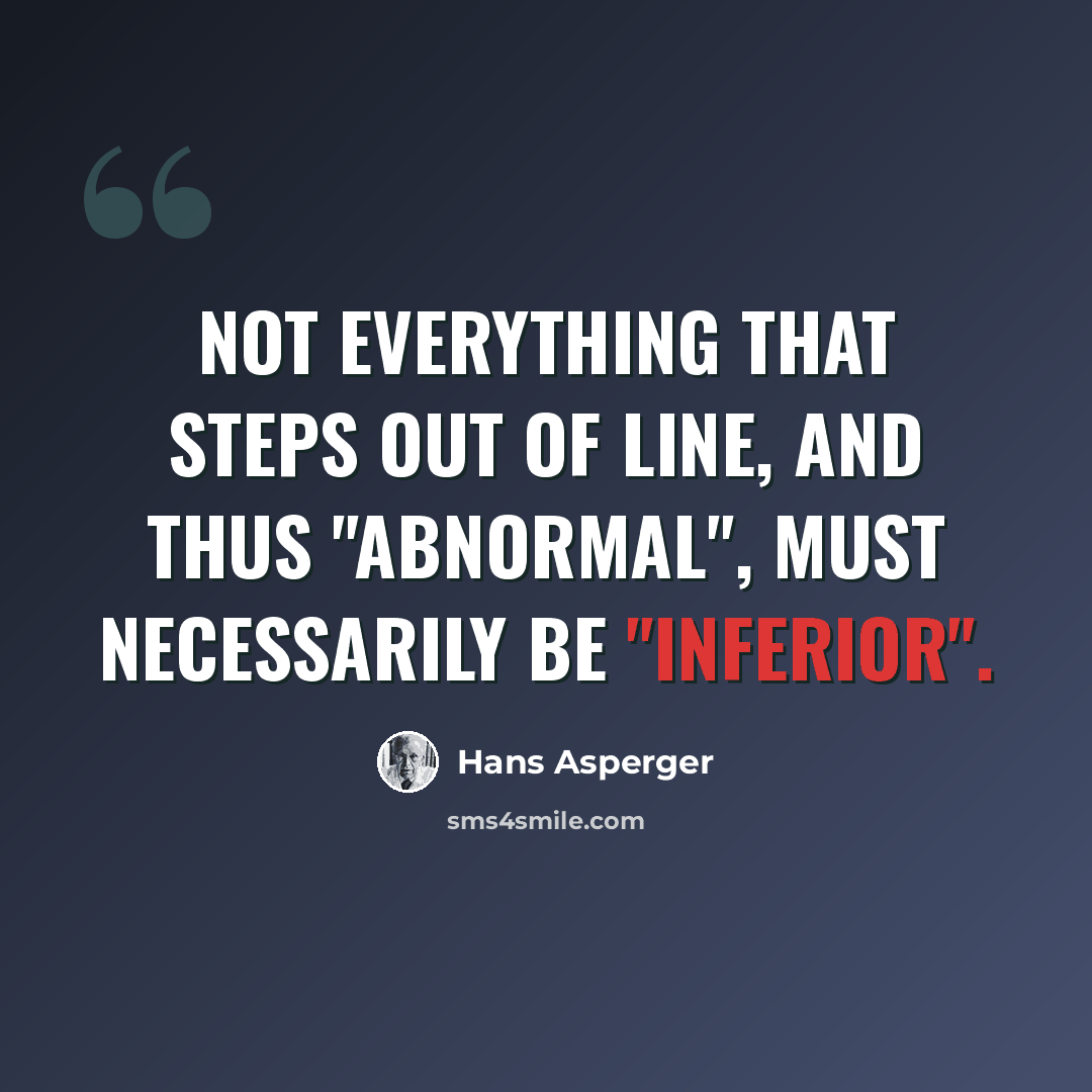 “Not everything that steps out of line, and thus "abnormal", must necessarily be "inferior".” quote by Hans Asperger