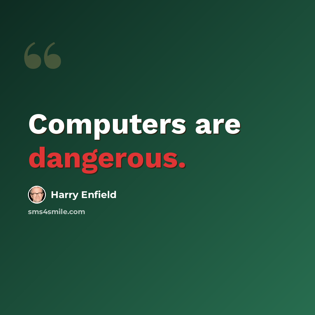 “Computers are dangerous.” quote by Harry Enfield