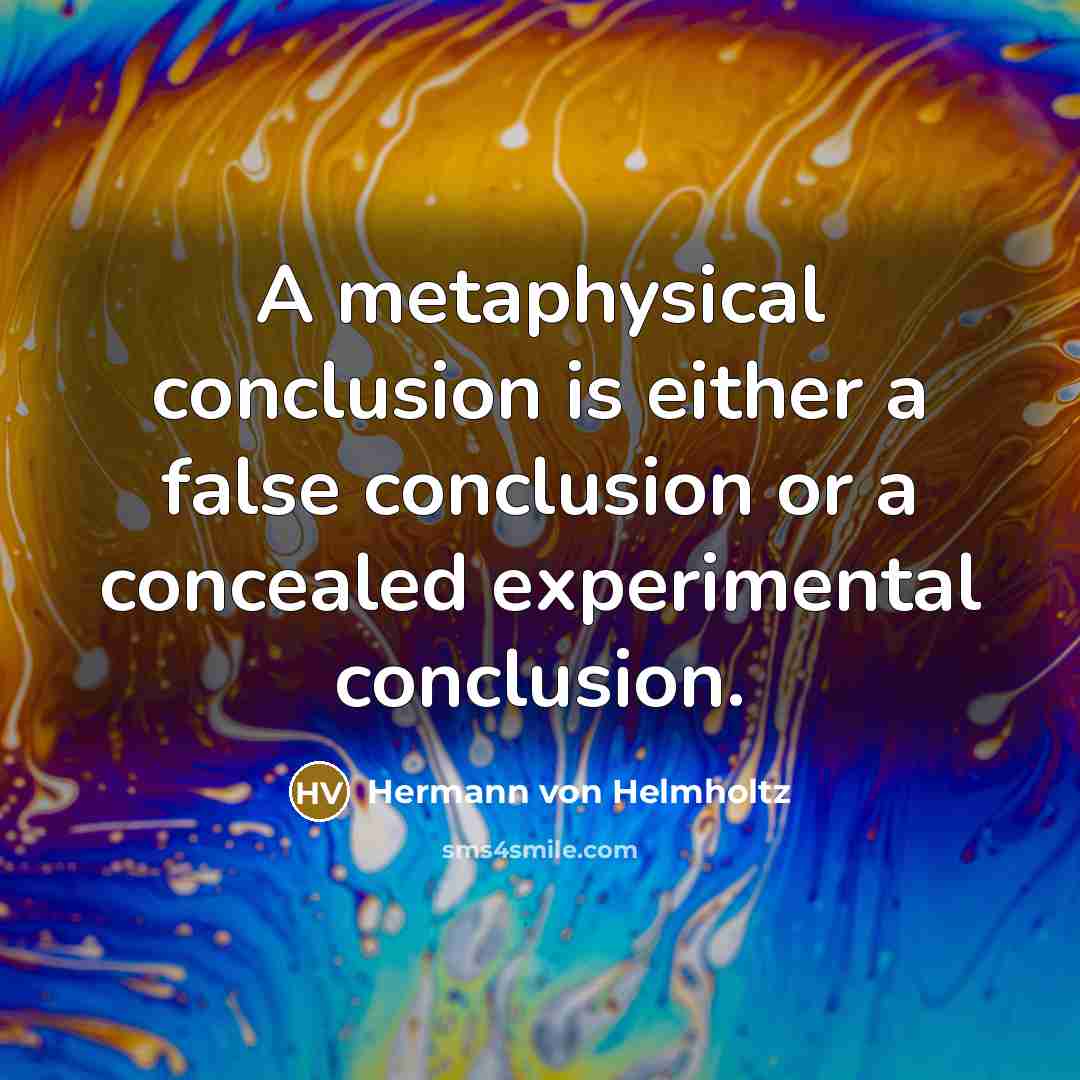 “A metaphysical conclusion is either a false conclusion or a concealed experimental conclusion.” quote by Hermann von Helmholtz