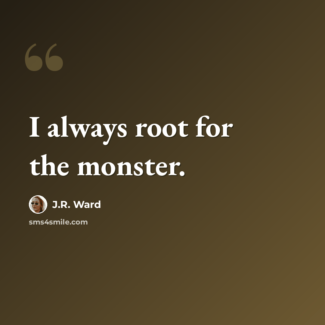“I always root for the monster.” quote by J.R. Ward