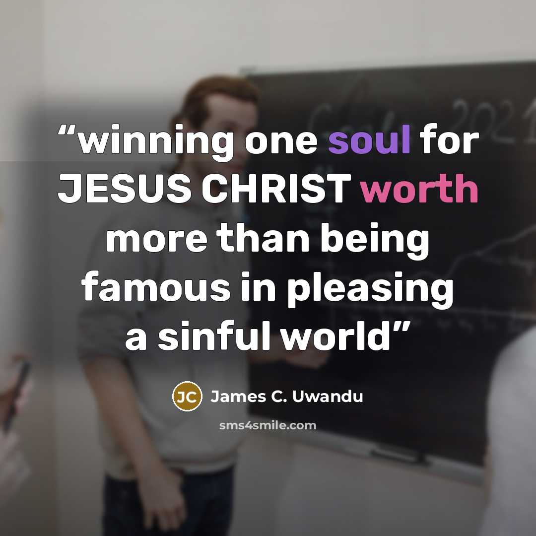 “winning one soul for JESUS CHRIST worth more than being famous in pleasing a sinful world” quote by James C. Uwandu