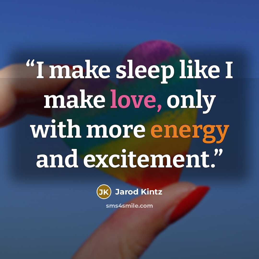 “I make sleep like I make love, only with more energy and excitement.” quote by Jarod Kintz