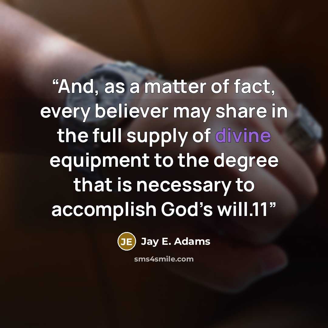 “And, as a matter of fact, every believer may share in the full supply of divine equipment to the degree that is necessary to accomplish God’s will.11” quote by Jay E. Adams