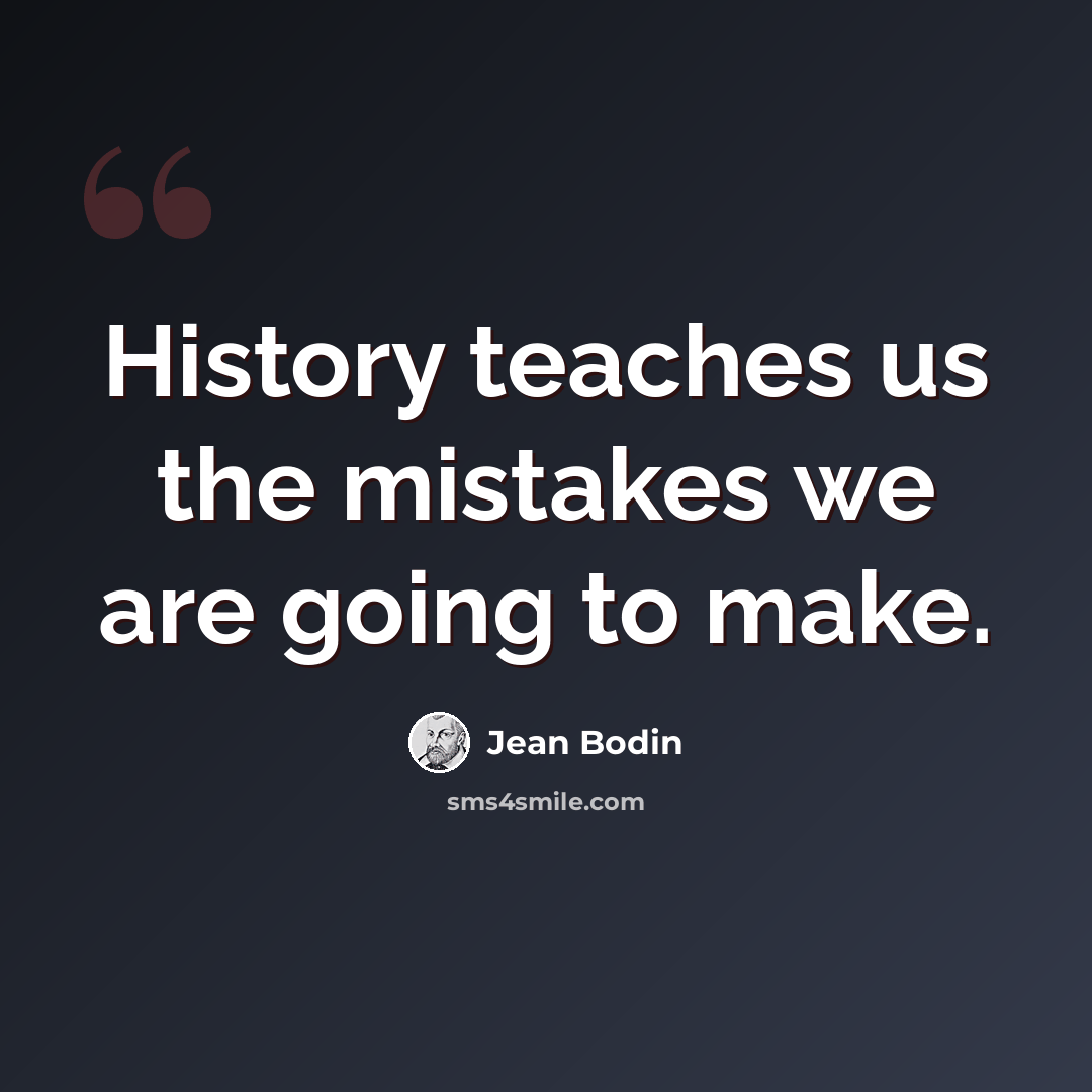 “History teaches us the mistakes we are going to make.” quote by Jean Bodin