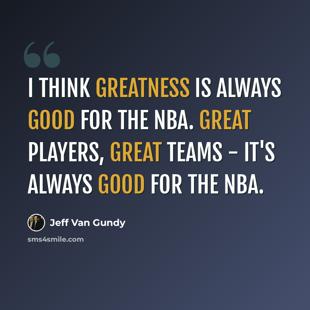 “I think greatness is always good for the NBA. Great players, great teams - it's always good for the NBA.” quote by Jeff Van Gundy