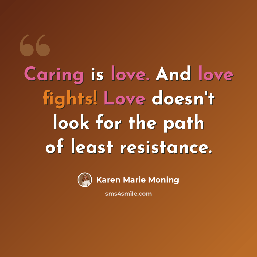 “Caring is love. And love fights! Love doesn't look for the path of least resistance.” quote by Karen Marie Moning