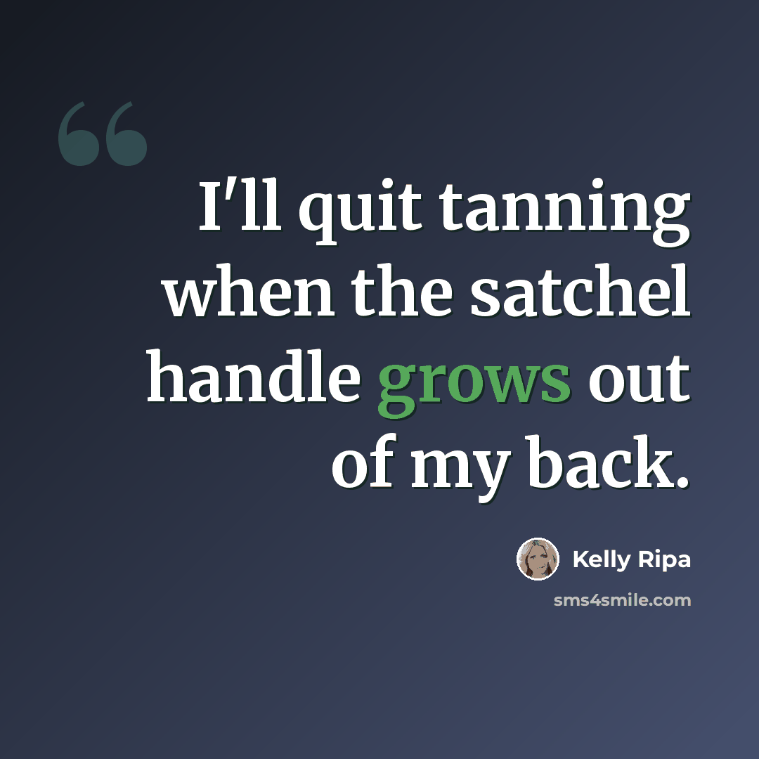 “I'll quit tanning when the satchel handle grows out of my back.” quote by Kelly Ripa