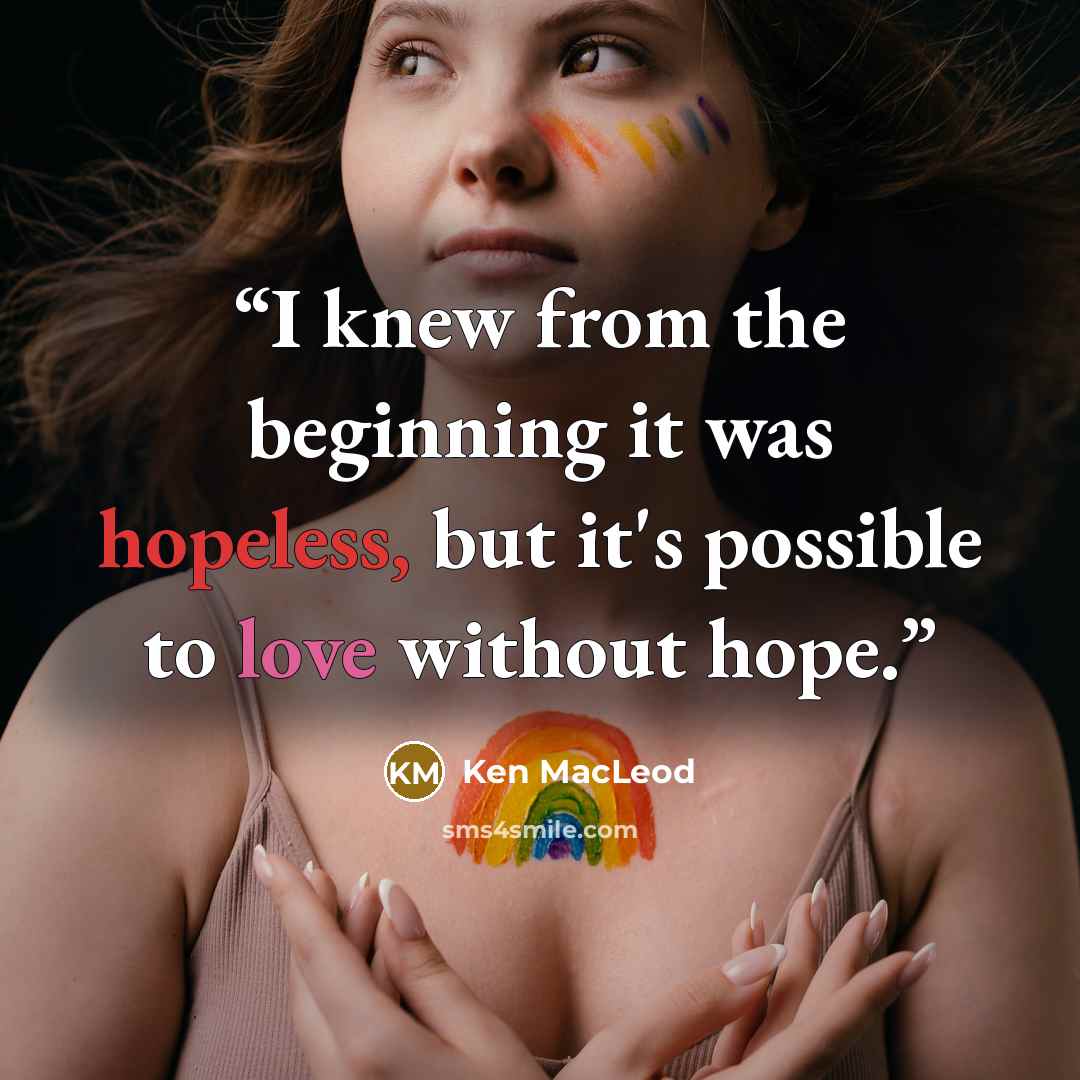 “I knew from the beginning it was hopeless, but it's possible to love without hope.” quote by Ken MacLeod