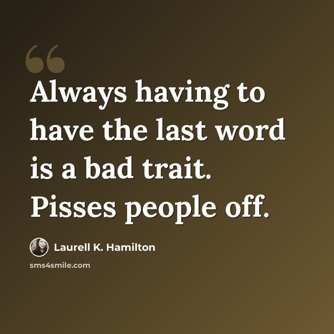 “Always having to have the last word is a bad trait. Pisses people off.” quote by Laurell K. Hamilton