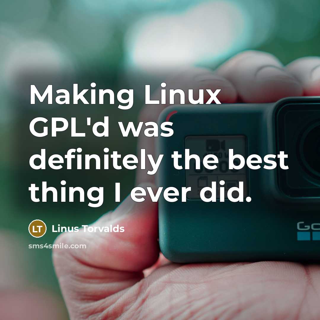 “Making Linux GPL'd was definitely the best thing I ever did.” quote by Linus Torvalds