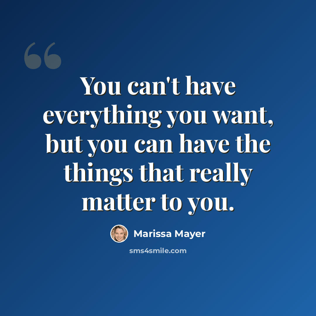 “You can't have everything you want, but you can have the things that really matter to you.” quote by Marissa Mayer