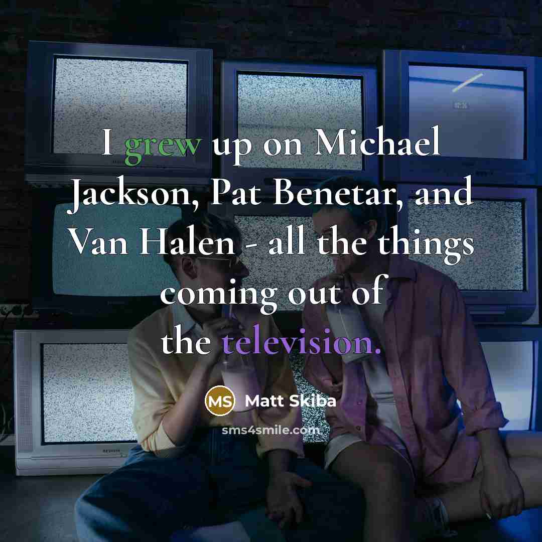 “I grew up on Michael Jackson, Pat Benetar, and Van Halen - all the things coming out of the television.” quote by Matt Skiba