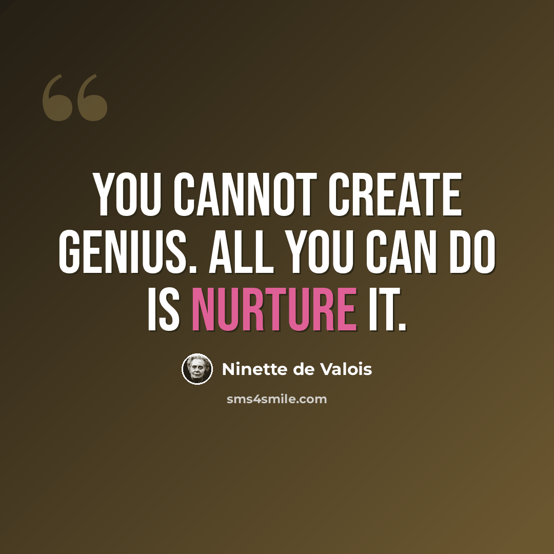 “You cannot create genius. All you can do is nurture it.” quote by Ninette de Valois
