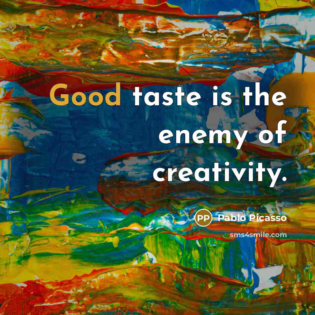 “Good taste is the enemy of creativity.” quote by Pablo Picasso