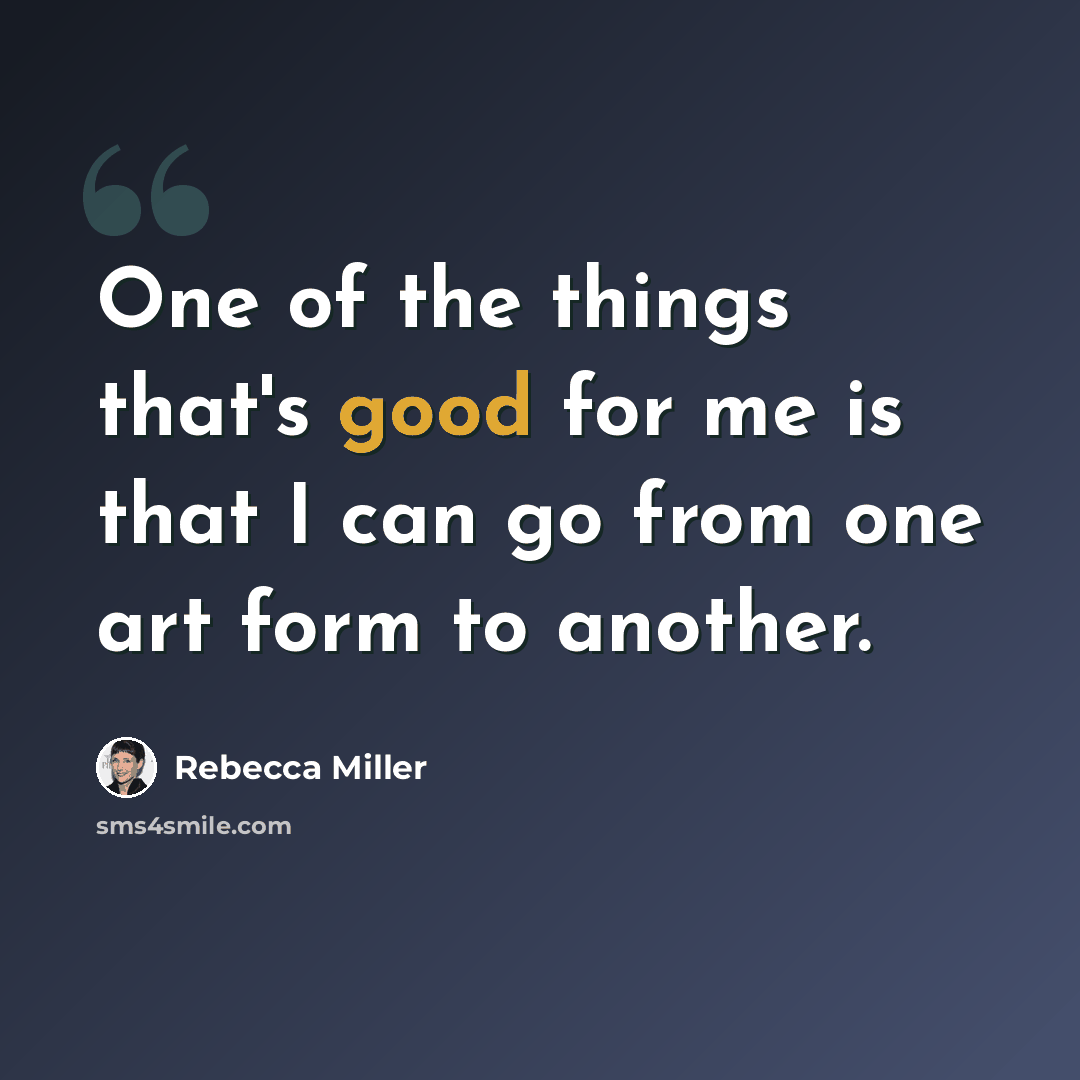 “One of the things that's good for me is that I can go from one art form to another.” quote by Rebecca Miller