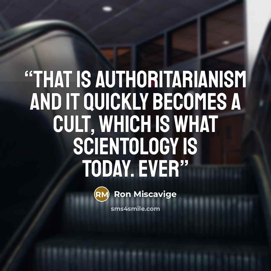 “That is authoritarianism and it quickly becomes a cult, which is what Scientology is today. Ever” quote by Ron Miscavige
