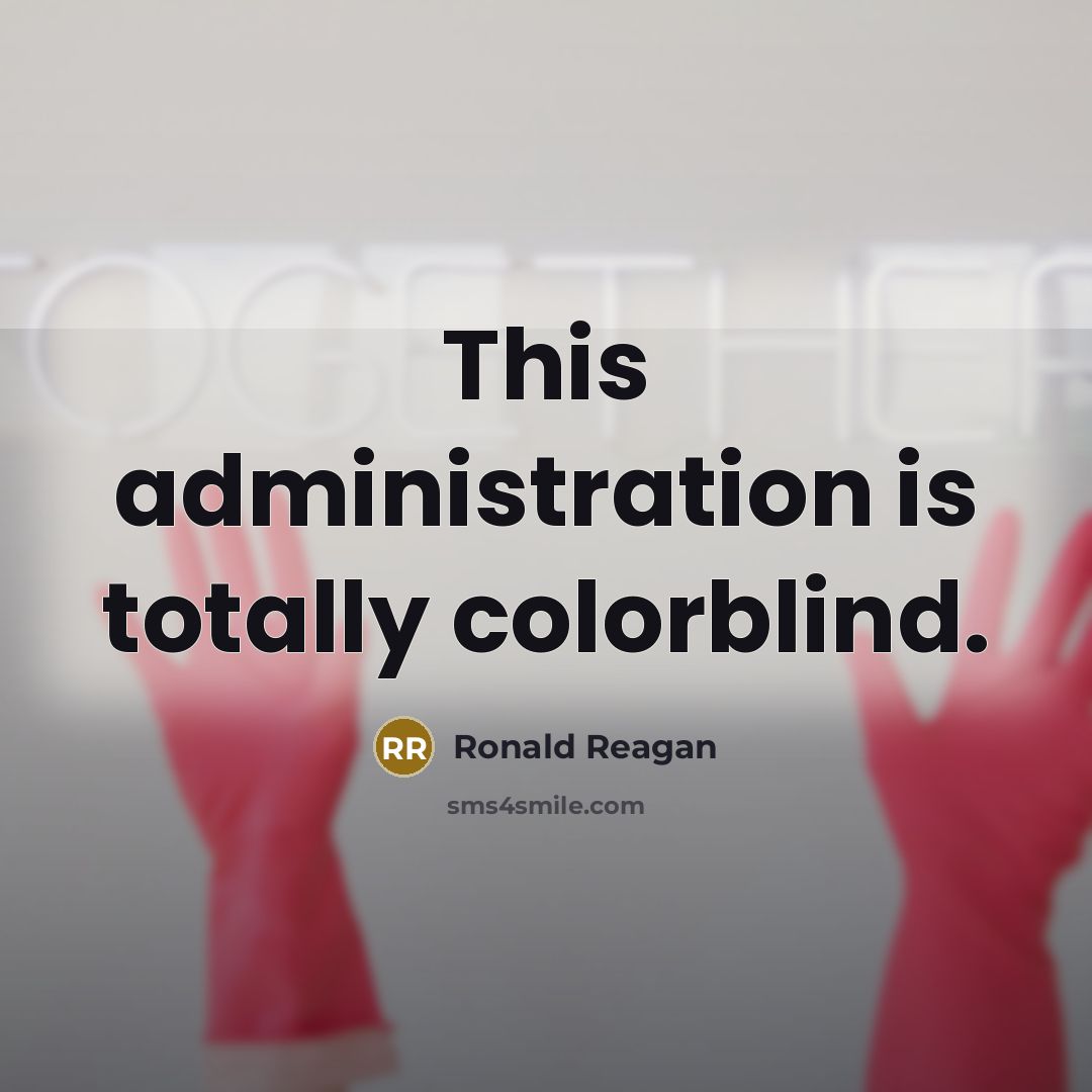 “This administration is totally colorblind.” quote by Ronald Reagan