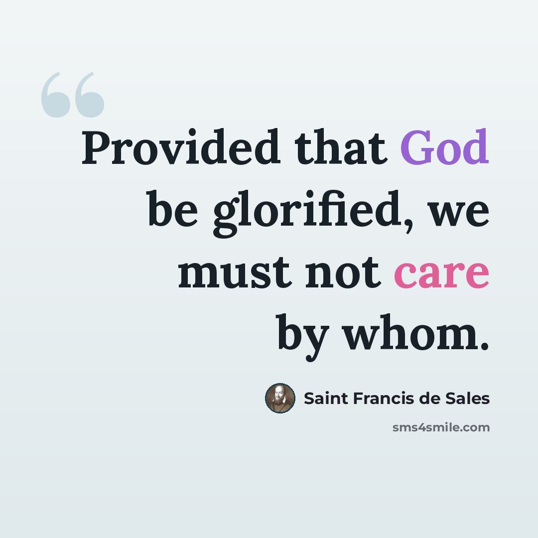 “Provided that God be glorified, we must not care by whom.” quote by Saint Francis de Sales