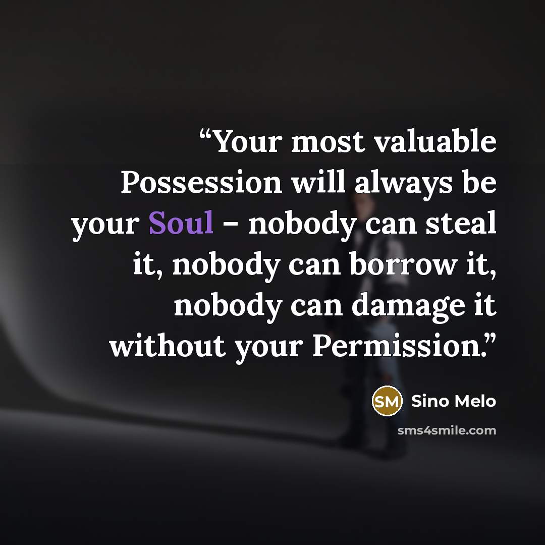 “Your most valuable Possession will always be your Soul – nobody can steal it, nobody can borrow it, nobody can damage it without your Permission.” quote by Sino Melo