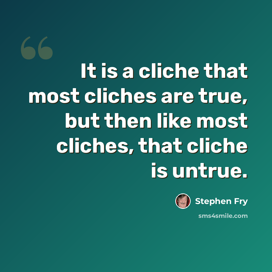 “It is a cliche that most cliches are true, but then like most cliches, that cliche is untrue.” quote by Stephen Fry