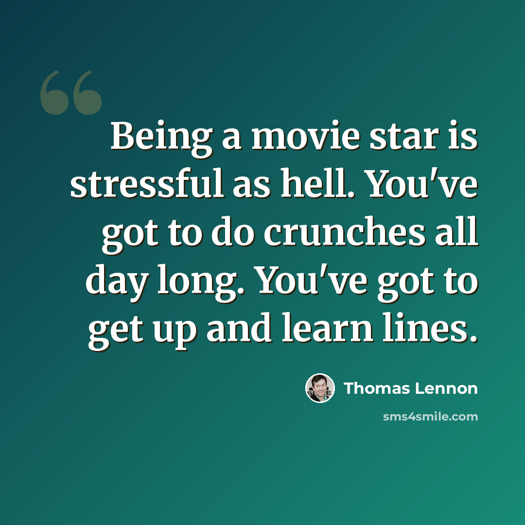 “Being a movie star is stressful as hell. You've got to do crunches all day long. You've got to get up and learn lines.” quote by Thomas Lennon