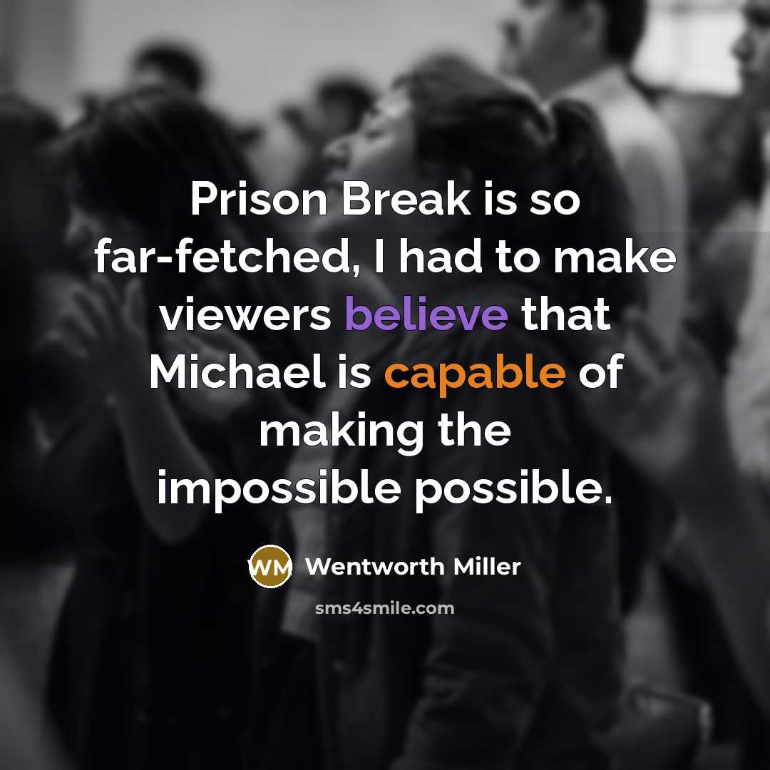 “Prison Break is so far-fetched, I had to make viewers believe that Michael is capable of making the impossible possible.” quote by Wentworth Miller