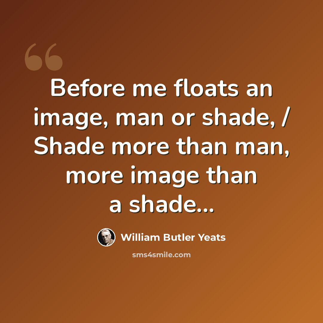 “Before me floats an image, man or shade, / Shade more than man, more image than a shade...” quote by William Butler Yeats