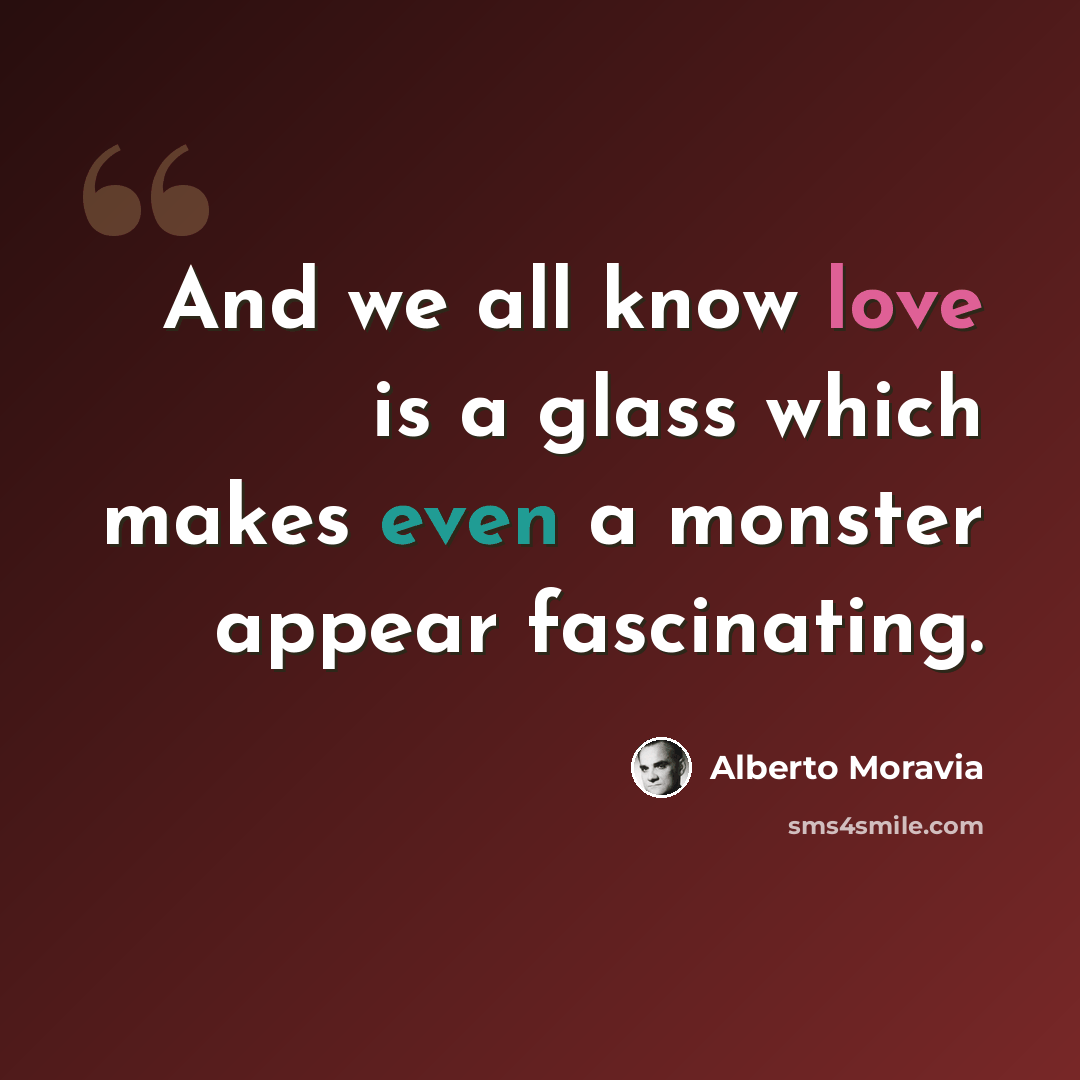 “And we all know love is a glass which makes even a monster appear fascinating.” quote by Alberto Moravia