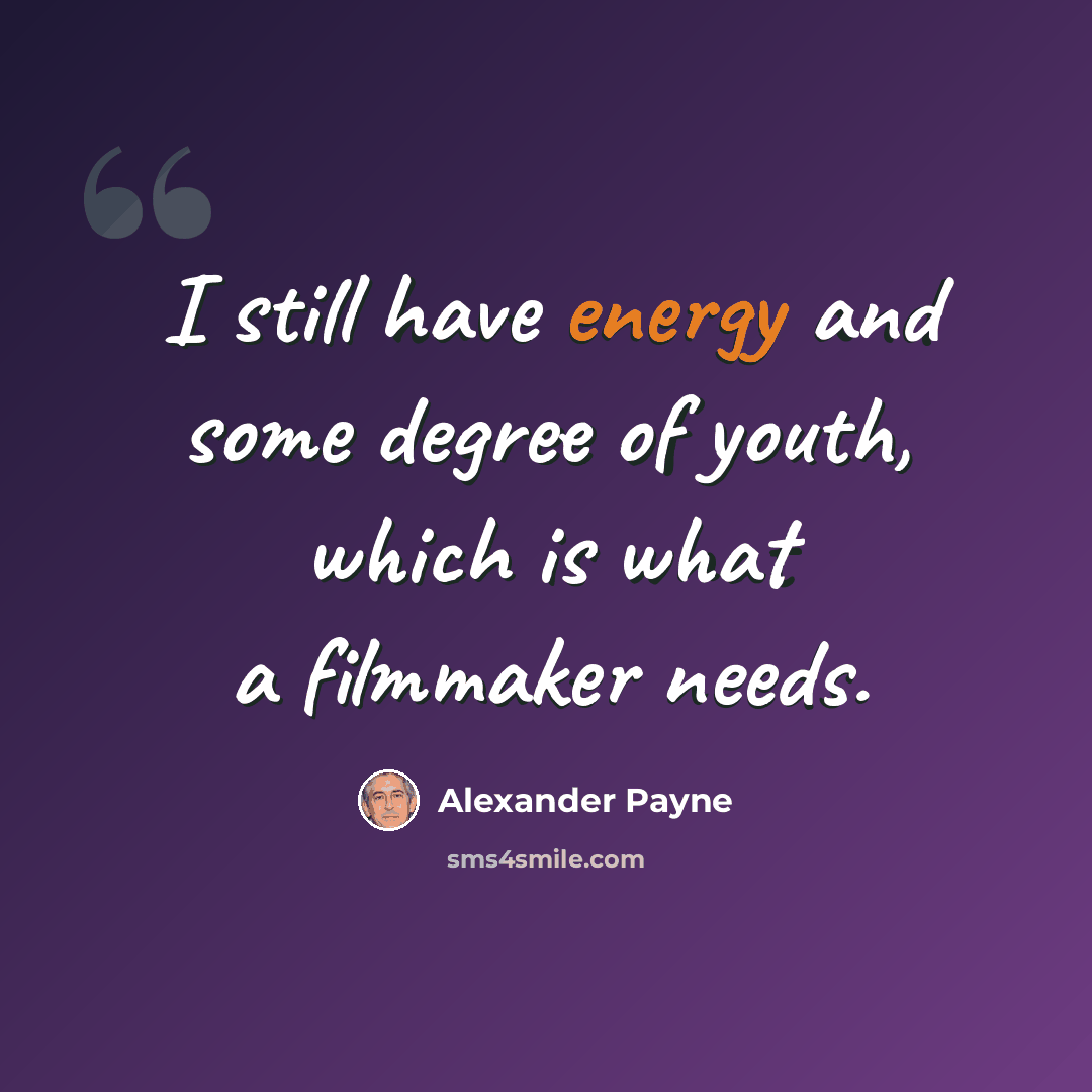 “I still have energy and some degree of youth, which is what a filmmaker needs.” quote by Alexander Payne