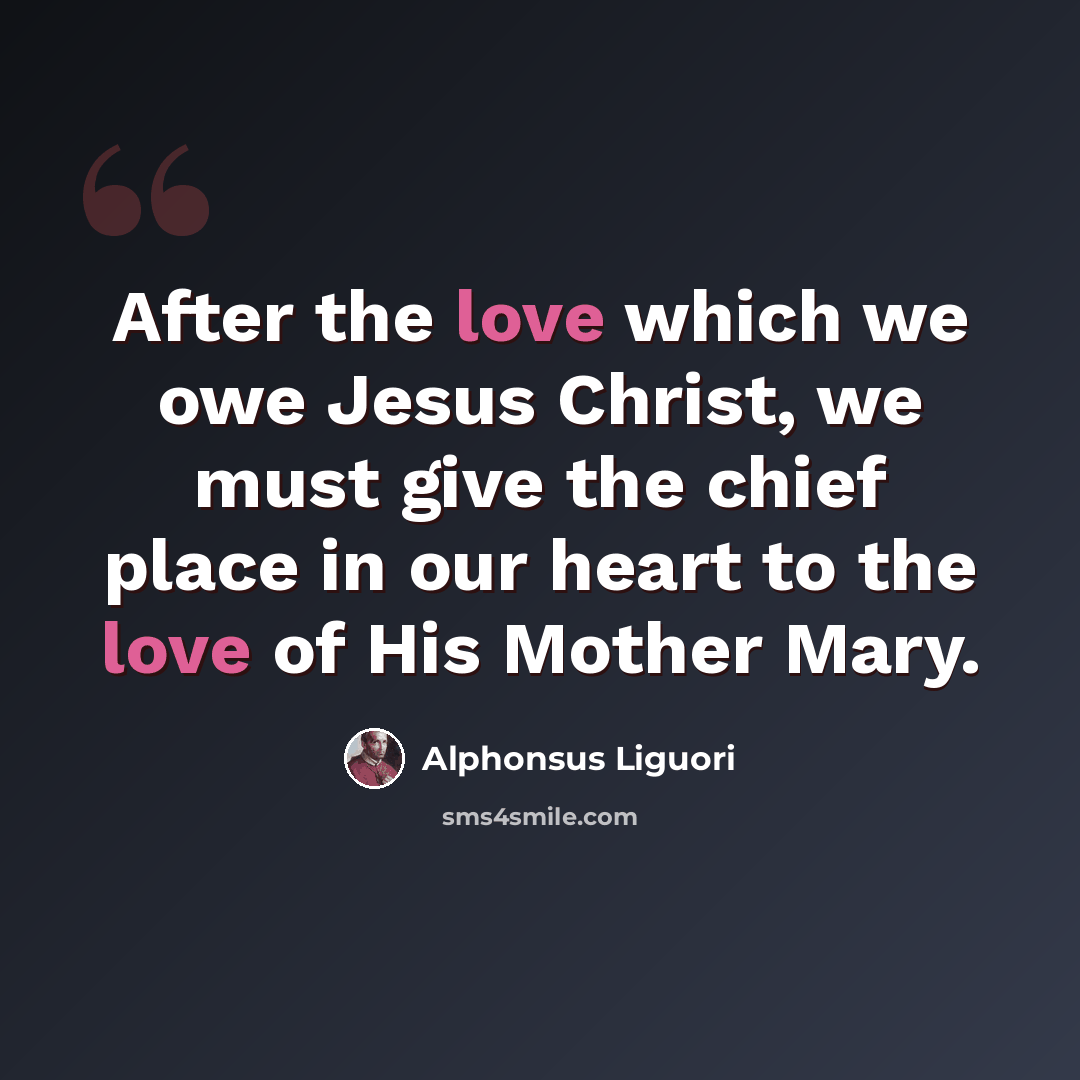 “After the love which we owe Jesus Christ, we must give the chief place in our heart to the love of His Mother Mary.” quote by Alphonsus Liguori