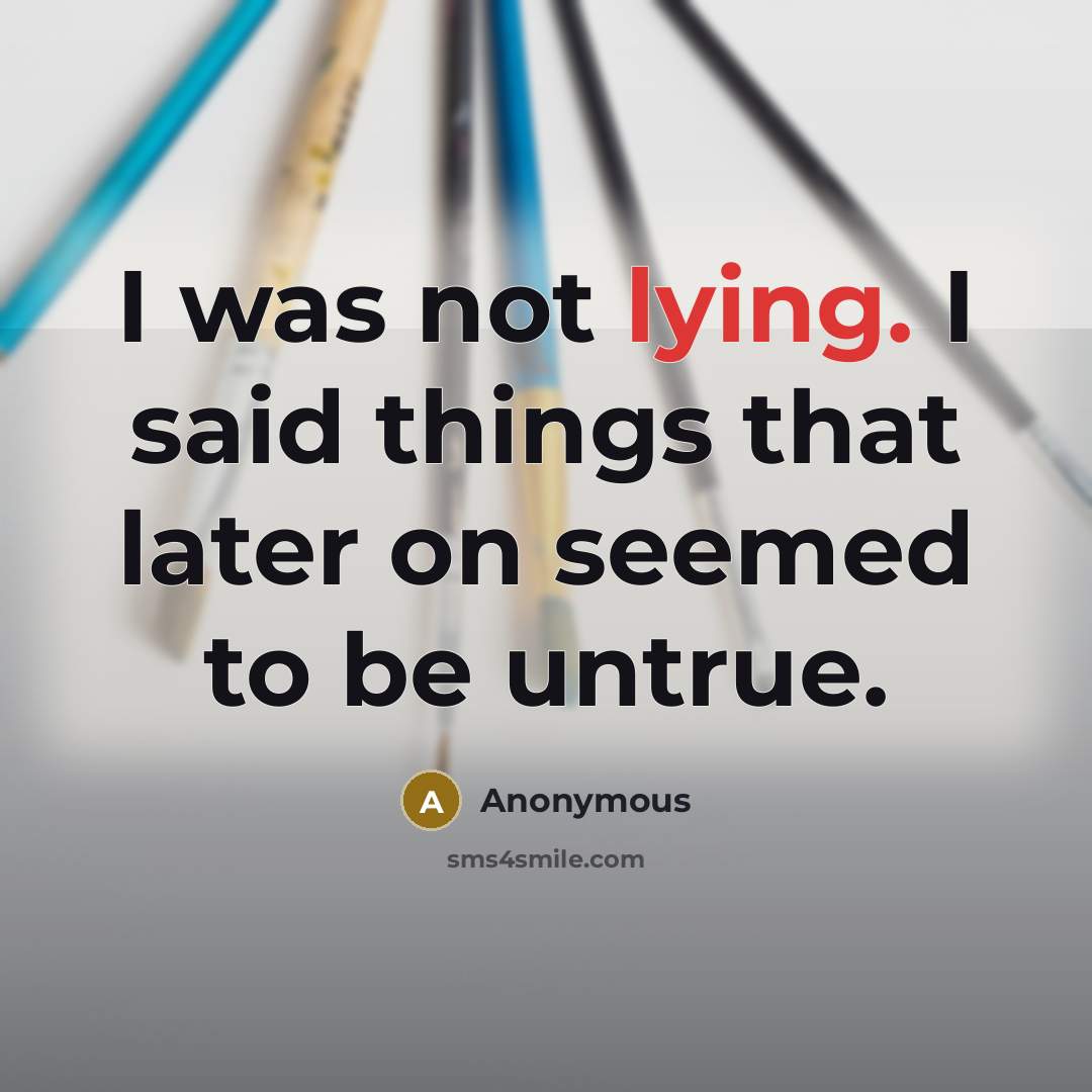“I was not lying. I said things that later on seemed to be untrue.” quote by Anonymous