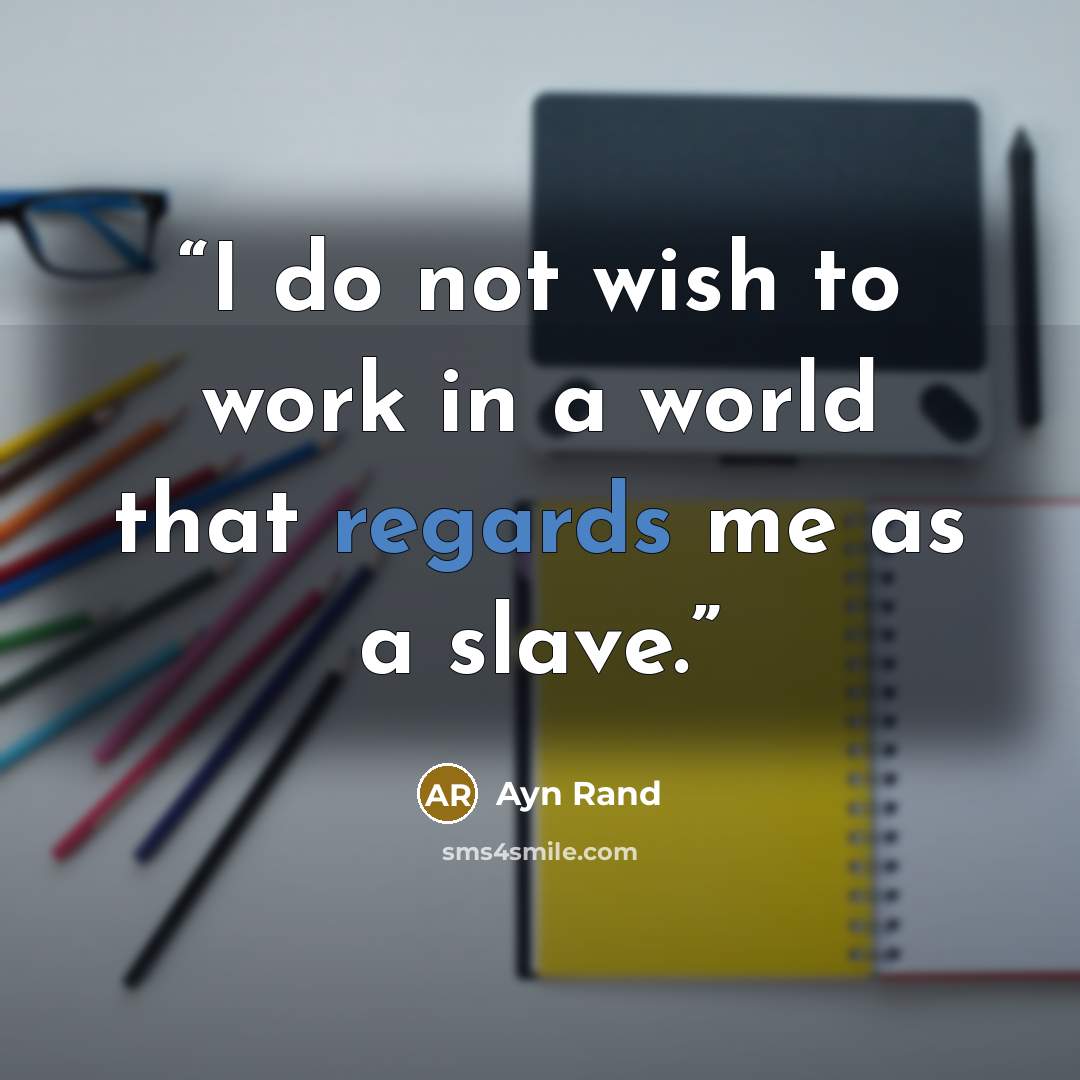 “I do not wish to work in a world that regards me as a slave.” quote by Ayn Rand