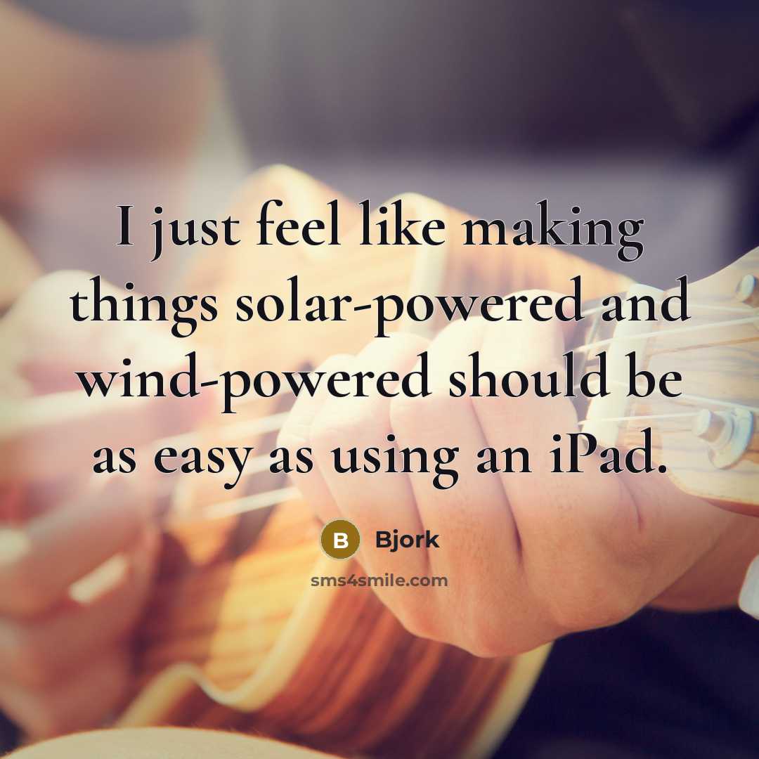 “I just feel like making things solar-powered and wind-powered should be as easy as using an iPad.” quote by Bjork