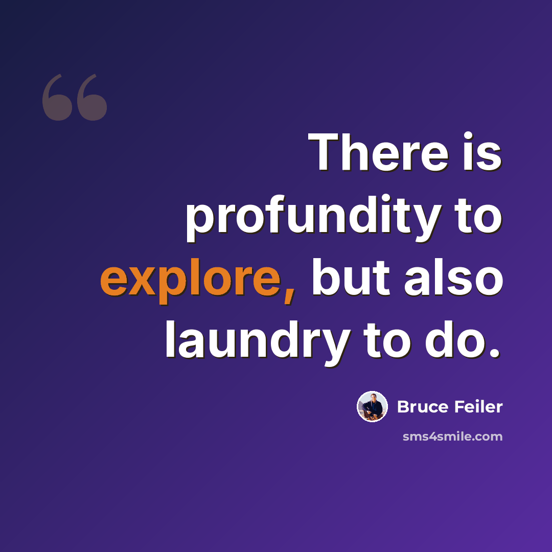 “There is profundity to explore, but also laundry to do.” quote by Bruce Feiler