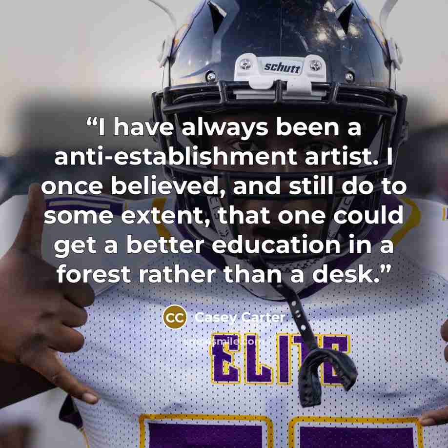 “I have always been a anti-establishment artist. I once believed, and still do to some extent, that one could get a better education in a forest rather than a desk.” quote by Casey Carter