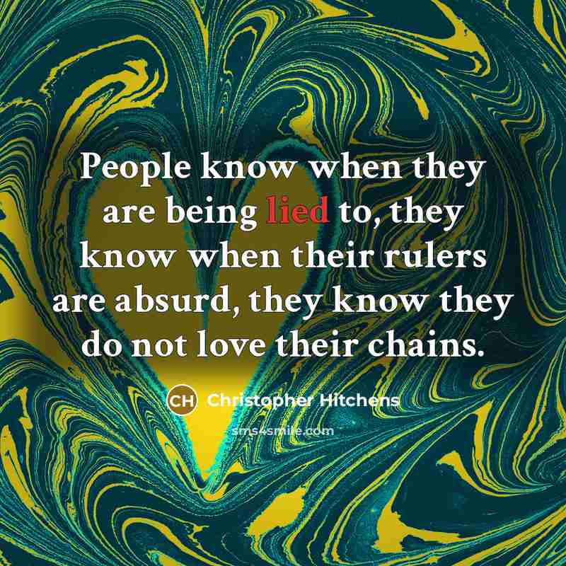 “People know when they are being lied to, they know when their rulers are absurd, they know they do not love their chains.” quote by Christopher Hitchens