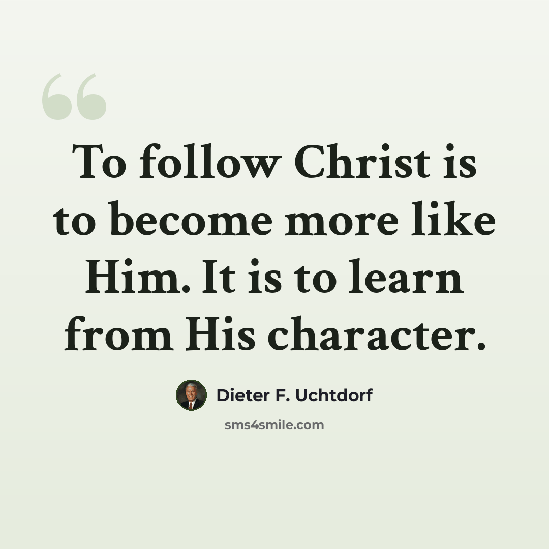 “To follow Christ is to become more like Him. It is to learn from His character.” quote by Dieter F. Uchtdorf