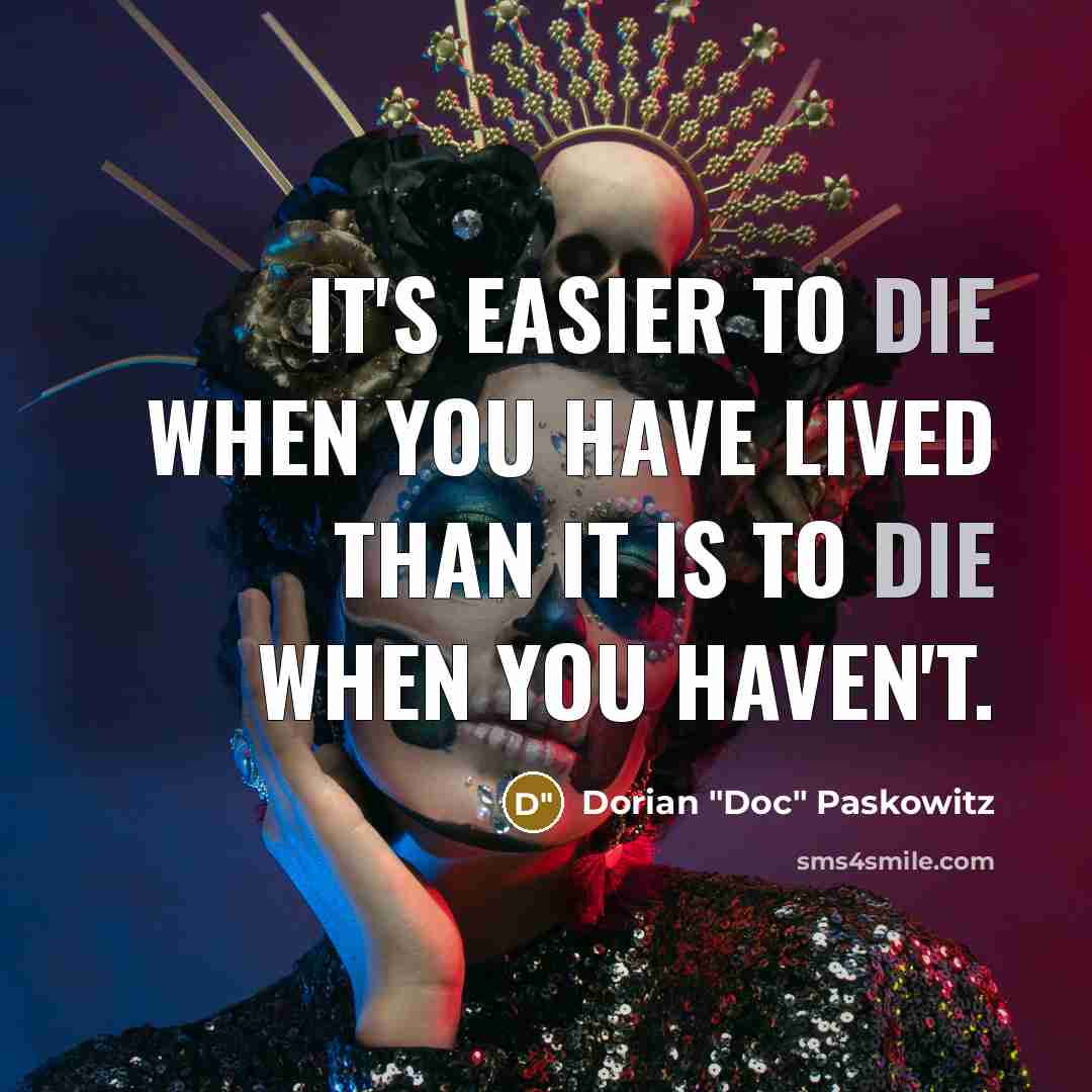 “It's easier to die when you have lived than it is to die when you haven't.” quote by Dorian "Doc" Paskowitz