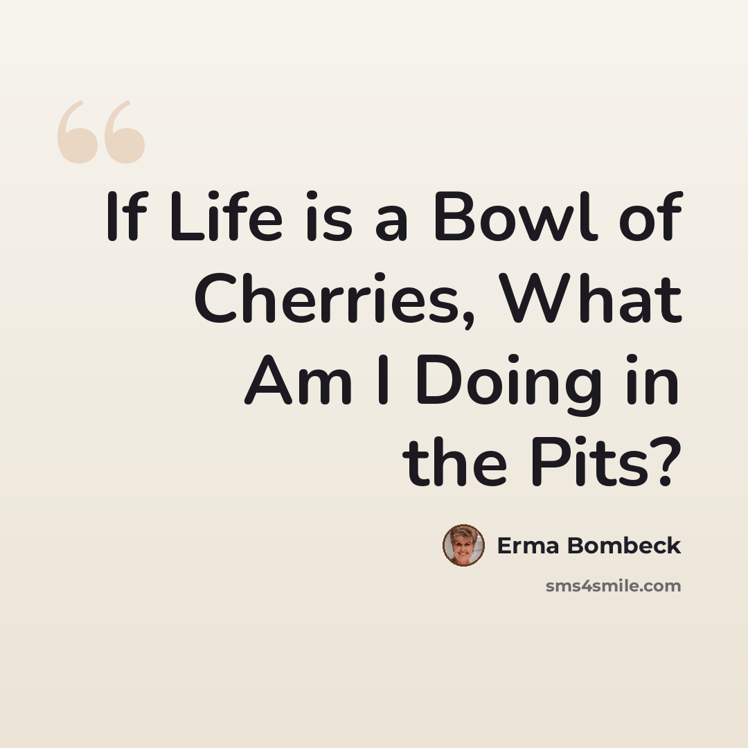 “If Life is a Bowl of Cherries, What Am I Doing in the Pits?” quote by Erma Bombeck