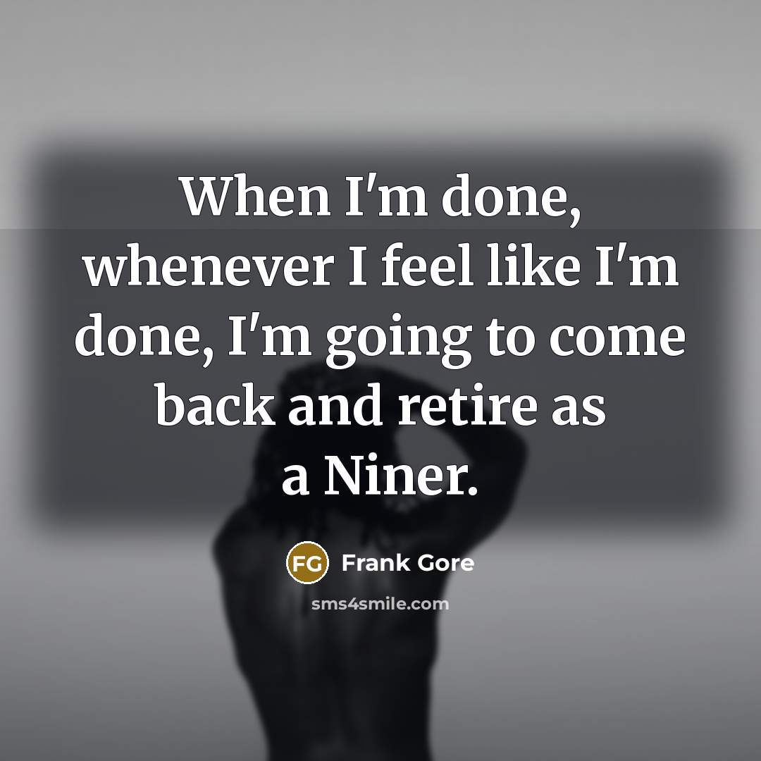 “When I'm done, whenever I feel like I'm done, I'm going to come back and retire as a Niner.” quote by Frank Gore